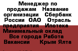 Менеджер по продажам › Название организации ­ Сбербанк России, ОАО › Отрасль предприятия ­ Ипотека › Минимальный оклад ­ 1 - Все города Работа » Вакансии   . Крым,Ялта